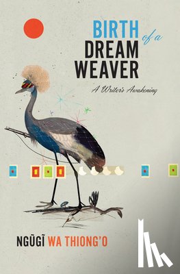 Wa Thiong'o, Ngugi - Birth of a Dream Weaver: A Writer's Awakening