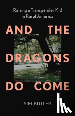 Butler, Sim - And the Dragons Do Come: Raising a Transgender Kid in Rural America