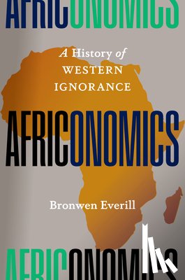 Everill, Bronwen - Africonomics: A History of Western Ignorance