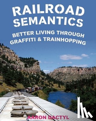 Dactyl, Aaron - Railroad Semantics: Better Living Through Graffiti & Trainhopping