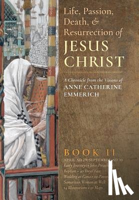 Emmerich, Anne Catherine, Wetmore, James Richard - The Life, Passion, Death and Resurrection of Jesus Christ, Book II