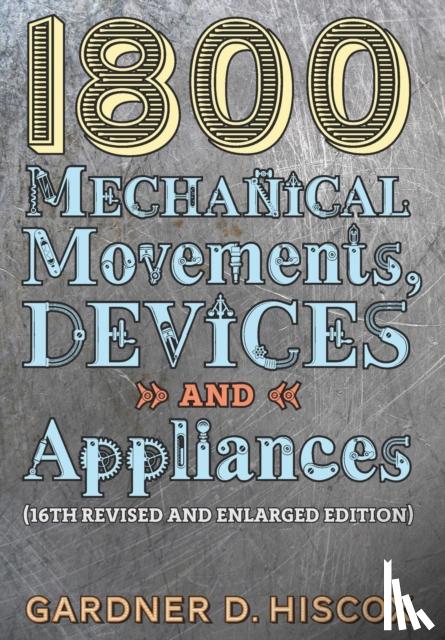 Hiscox, Gardner D - 1800 Mechanical Movements, Devices and Appliances (16th enlarged edition)