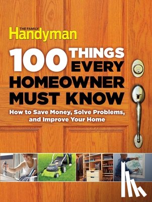 Family Handyman - 100 Things Every Homeowner Must Know: How to Save Money, Solve Problems and Improve Your Home