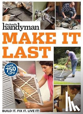 Family Handyman - Family Handyman Make It Last: 750 Tips to Get the Most Out of Everything in Your House