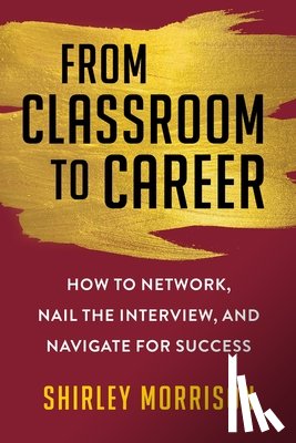 Morrison, Shirley - From Classroom to Career: How to Network, Nail the Interview, and Navigate for Success