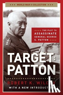 Wilcox, Robert K. - Target: Patton: The Plot to Assassinate General George S. Patton