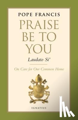 Francis, Pope - Praise Be to You - Laudato Si': On Care for Our Common Home