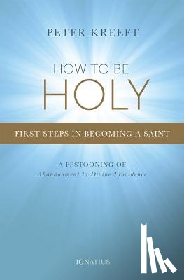 Kreeft, Peter - How to Be Holy: First Steps in Becoming a Saint