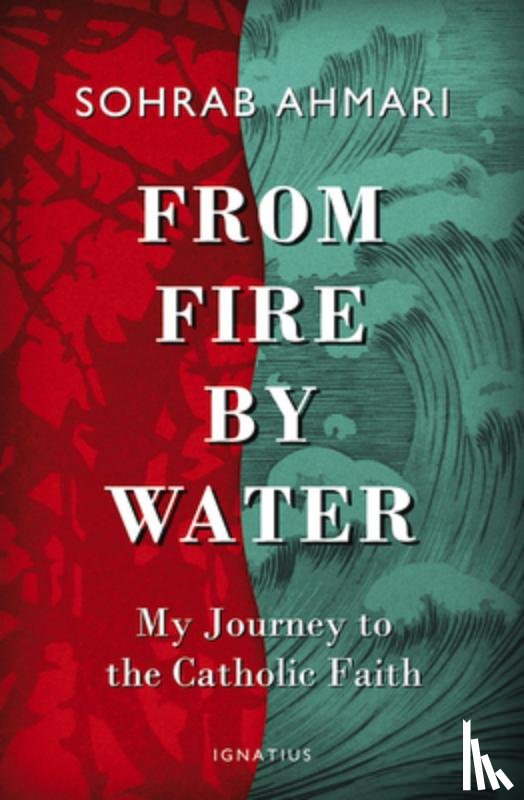 Ahmari, Sohrab - From Fire, by Water: My Journey to the Catholic Faith