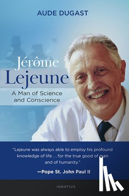 Dugast, Aude - Jérôme LeJeune: A Man of Science and Conscience