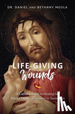 Meola, Daniel - Life-Giving Wounds: A Catholic Guide to Healing for Adult Children of Divorce or Separation