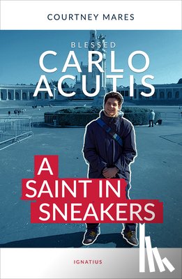 Mares, Courtney - Blessed Carlo Acutis: A Saint in Sneakers