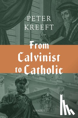 Kreeft, Peter - From Calvinist to Catholic