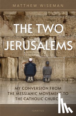 Wiseman, Matthew - The Two Jerusalems: My Conversion from the Messianic Movement to the Catholic Church