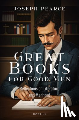 Pearce, Joseph - Great Books for Good Men: Reflections on Literature and Manhood