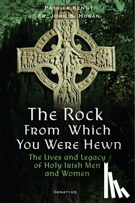 Kenny, Patrick - The Rock from Which You Were Hewn: The Lives and Legacy of Holy Irish Men and Women
