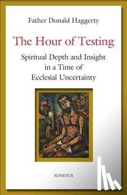 Haggerty, Donald - The Hour of Testing: Spiritual Depth and Insight in a Time of Ecclesial Uncertainty