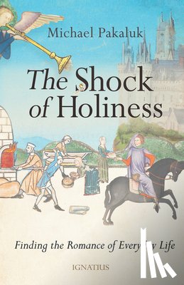 Pakaluk, Michael - The Shock of Holiness: The Romance of Everyday Life