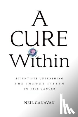 Canavan, Neil (The Trout Group LLC) - A Cure Within: Scientists Unleashing the Immune System to Kill Cancer