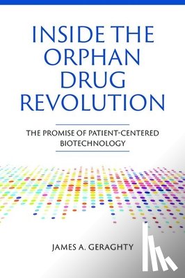 Geraghty, James A - Inside the Orphan Drug Revolution: The Promise of Patient-Centered Biotechnology