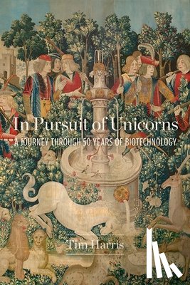 Harris, Tim - In Pursuit of Unicorns: A Journey Through 50 Years of Biotechnology