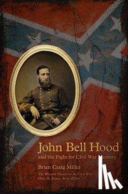 Miller, Brian Craig - John Bell Hood and the Fight for Civil War Memory