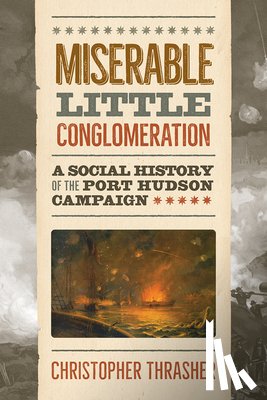Thrasher, Christopher - Miserable Little Conglomeration: A Social History of the Port Hudson Campaign