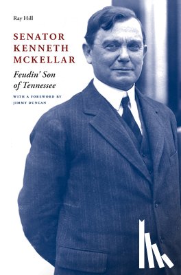 Hill, Ray - Senator Kenneth McKellar: Feudin' Son of Tennessee