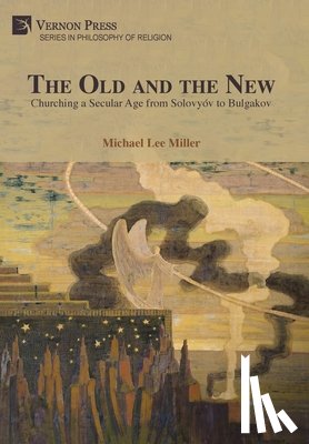 Miller, Michael Lee - The Old and the New: Churching a Secular Age from Solovyóv to Bulgakov