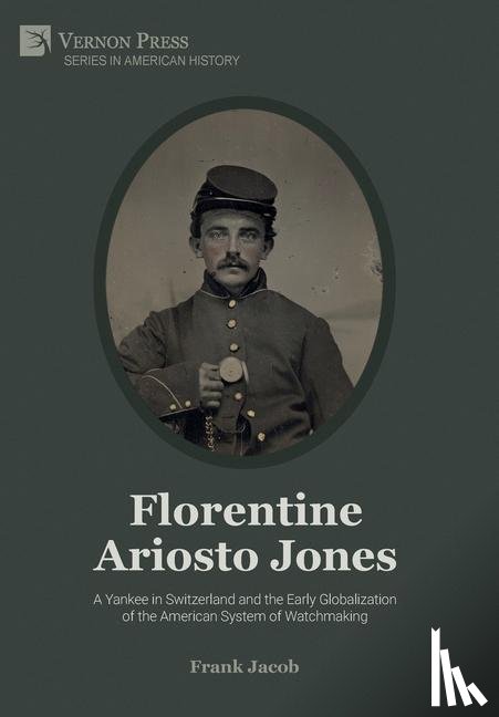 Jacob, Frank - Florentine Ariosto Jones: A Yankee in Switzerland and the Early Globalization of the American System of Watchmaking [B&W]