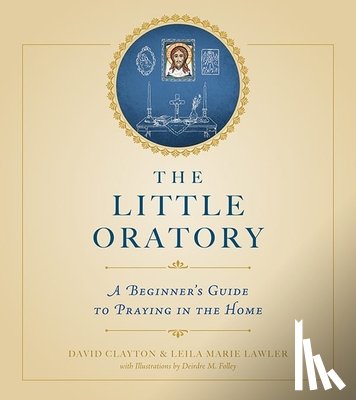 Lawler, Leila Marie - The Little Oratory: A Beginner's Guide to Praying in the Home