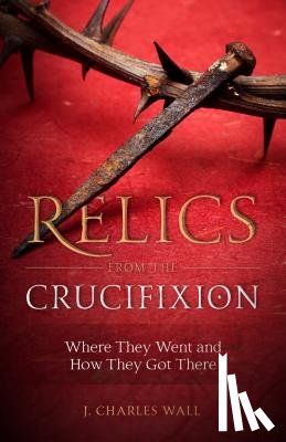 Wall, J. Charles - RELICS FROM THE CRUCIFIXION