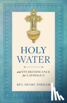 Theiler, Henry - Holy Water: And Its Significance for Catholics