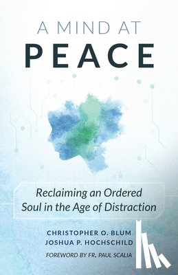 Blum, Christopher - A Mind at Peace: Reclaiming an Ordered Soul in the Age of Distraction