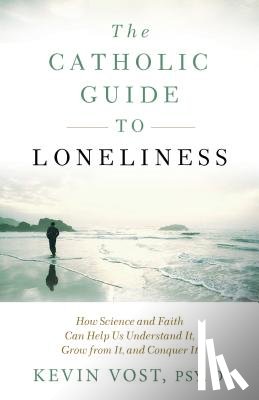Vost, Kevin - The Catholic Guide to Loneliness: How Science and Faith Can Help Us Understand It, Grow from It, and Conquer It