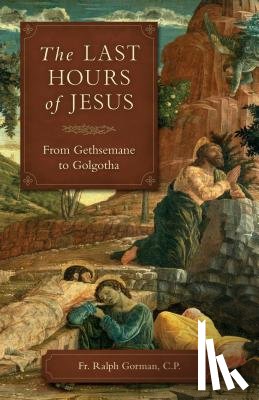 Gorman, Fr Ralph - The Last Hours of Jesus: From Gethsemane to Golgotha