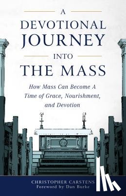 Carstens, Christopher - A Devotional Journey Into the Mass: How Mass Can Become a Time of Grace, Nourishment, and Devotion