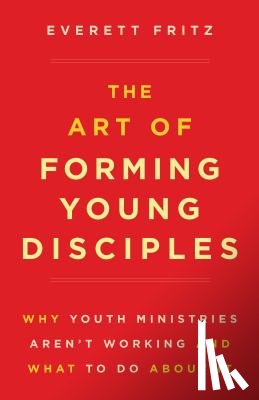 Fritz, Everett - The Art of Forming Young Disciples: Why Youth Ministries Aren't Working and What to Do about It