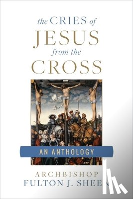 Sheen, Archbishop Fulton - The Cries of Jesus from the Cross: A Fulton Sheen Anthology