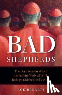 Bennett, Rod - Bad Shepherds: The Dark Years in Which the Faithful Thrived While Bishops Did the Devil's Work