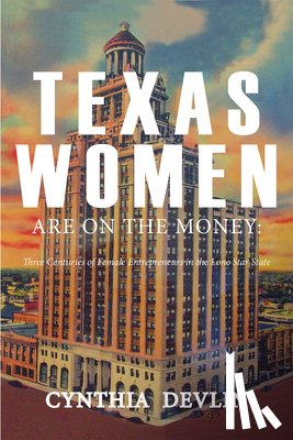Devlin, Cynthia - Texas Women Are on the Money: Three Centuries of Female Entrepreneurs in the Lone Star State