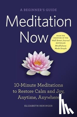 Reninger, Elizabeth - Meditation Now: A Beginner's Guide: 10-Minute Meditations to Restore Calm and Joy, Anytime, Anywhere