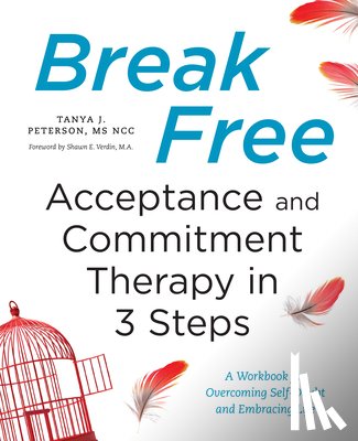 Peterson, Tanya J. - Break Free: Acceptance and Commitment Therapy in 3 Steps: A Workbook for Overcoming Self-Doubt and Embracing Life