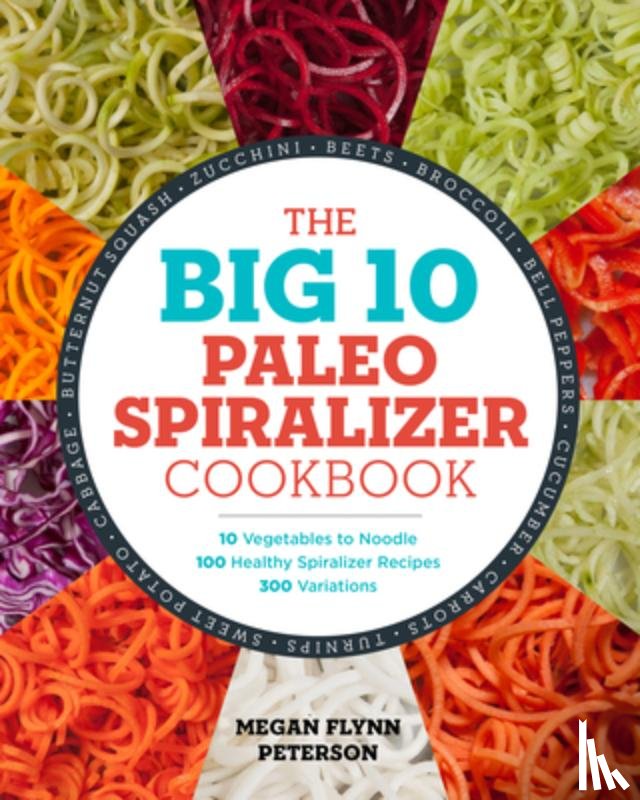 Flynn Peterson, Megan - The Big 10 Paleo Spiralizer Cookbook: 10 Vegetables to Noodle, 100 Healthy Spiralizer Recipes, 300 Variations