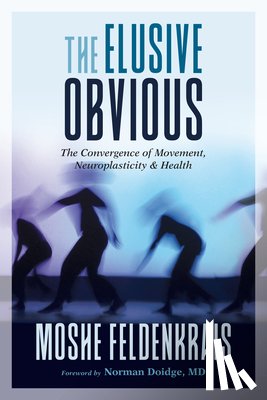 Feldenkrais, Moshe, M.D., Norman Doidge - The Elusive Obvious