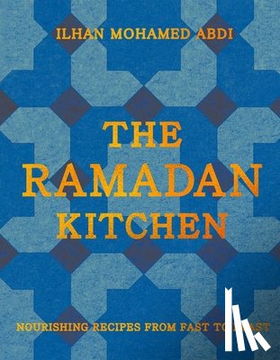 Abdi, Ilhan Mohamed - The Ramadan Kitchen: Nourishing Recipes from Fast to Feast