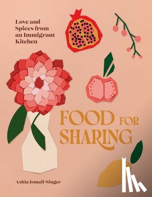 Ismail-Singer, Ashia - Food for Sharing: Love and Spices from an Immigrant Kitchen