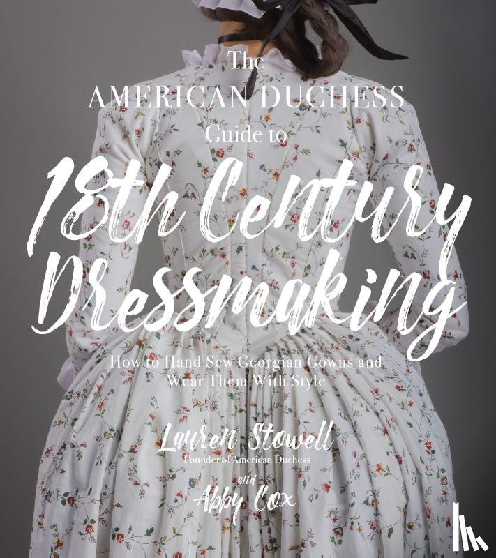 Stowell, Lauren, Cox, Abby - The American Duchess Guide to 18th Century Dressmaking