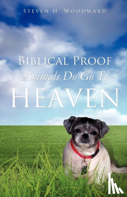 Woodward, Steven H - Biblical Proof Animals Do Go To Heaven