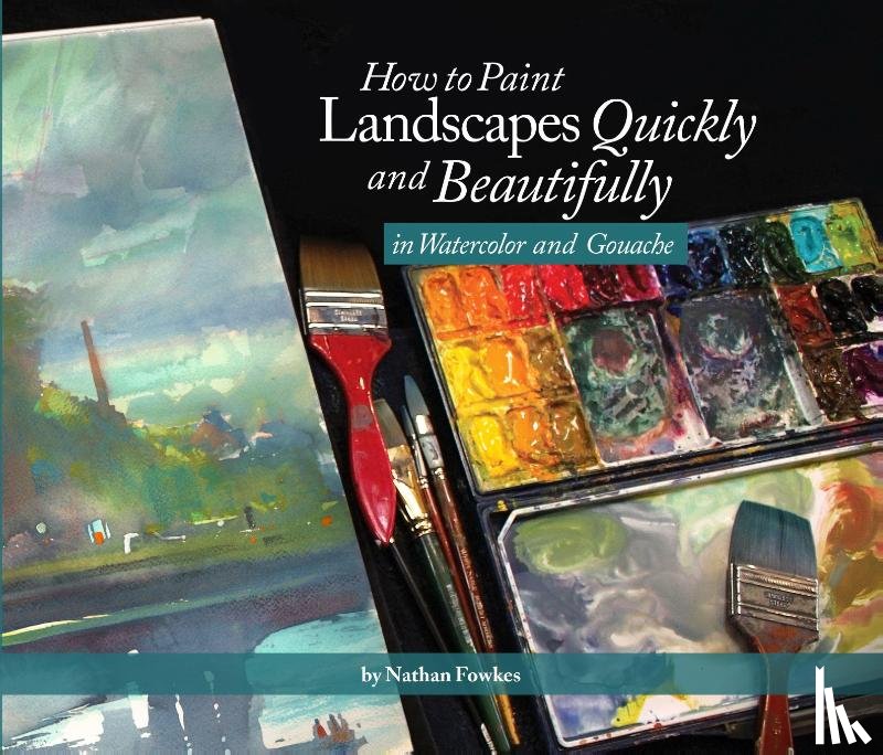Fowkes, Nathan - How to Paint Landscapes Quickly and Beautifully in Watercolor and Gouache